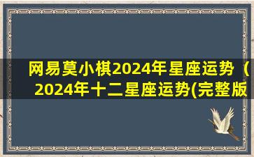 网易莫小棋2024年星座运势（2024年十二星座运势(完整版)莫小 🦈 棋）